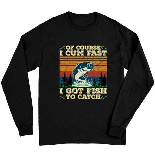Of Course I Cum Fast I Got Fish To Catch Retro Fishing Gifts Pullover Long Sleeves