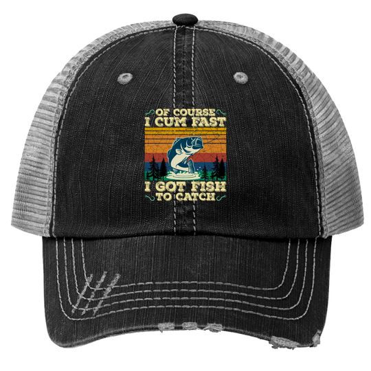 Of Course I Cum Fast I Got Fish To Catch Retro Fishing Gifts Pullover Trucker Hats