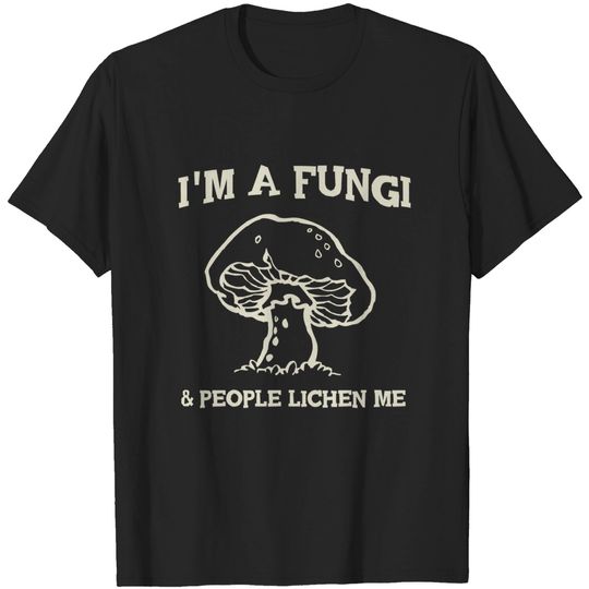 Mushroom - I'm a fungi. People lichen me T-shirt
