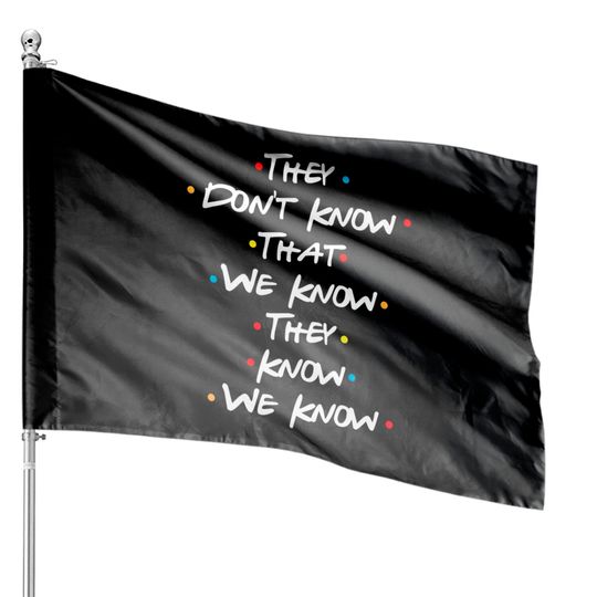 They Don't Know That we Know They Know We Know - Dont Know Know - House Flags