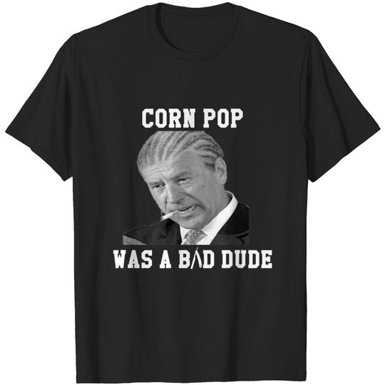 Corn Pop Was A Bad Dude - Joe Biden Funny Political Meme T-Shirt