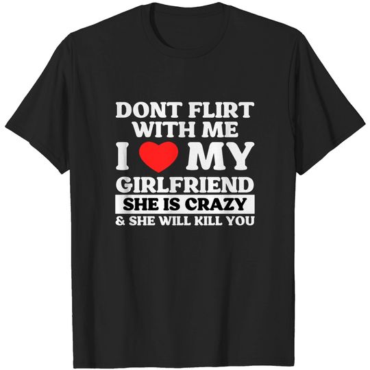 Don't Flirt With Me I Love My Girlfriend T-shirt