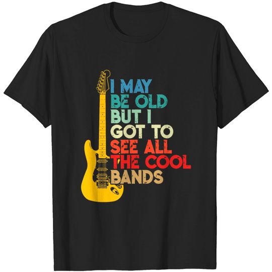 I May Be Old But I Got To See AllThe Cool Bands T-shirt