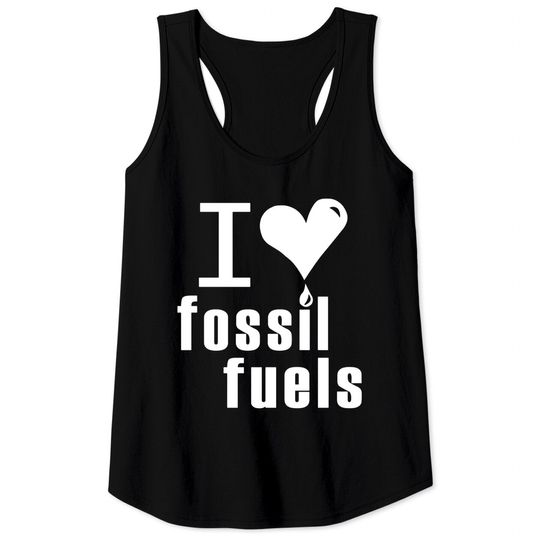 I love fossil fuels Tank Tops