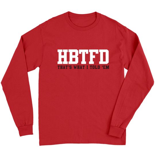 HBTFD Thats What I Told Em - Kirby Smart quote - Go Dawgs by Kelly Design Company - Hbtfd - Long Sleeves