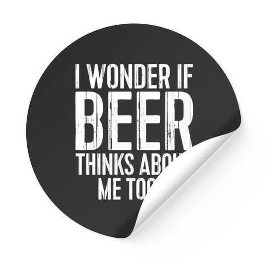 I Wonder If Beer Thinks About Me Too Stickers