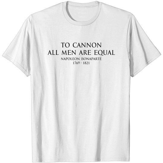 To cannon all men are equal - Napoleon Bonaparte Quote Black - Napoleon To Cannon All Men Are Equal - T-Shirt