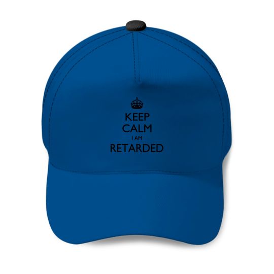 Keep calm I am Retarded Baseball Caps