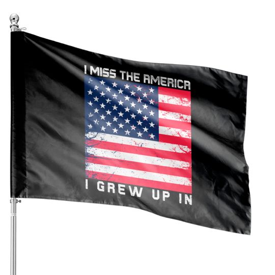 I Miss the America I Grew Up In House Flags