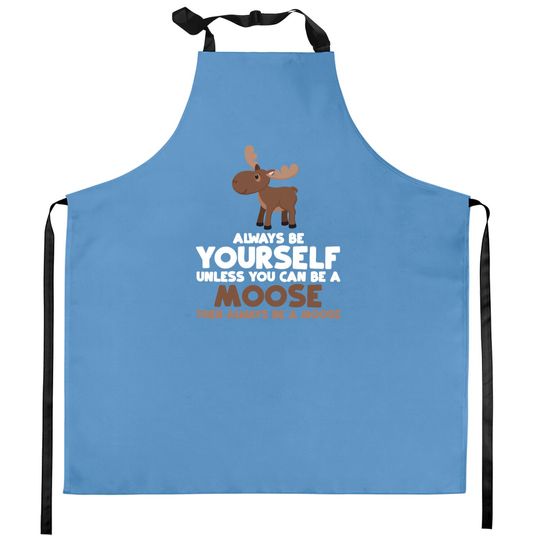 Always Be Yourself Unless You Can Be A Moose Gift Kitchen Aprons