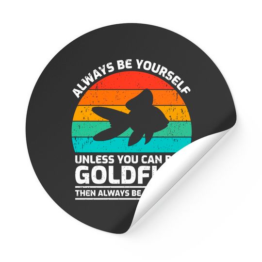 Always Be Yourself Unless You Can Be A Goldfish Pullover Stickers