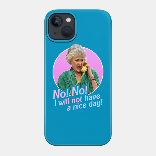 Dorothy Zbornak No I Will Not Have a Nice Day! - Stay Golden - Phone Case