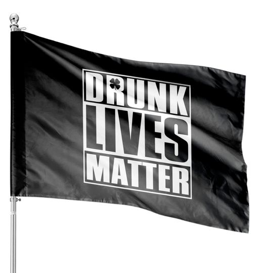 Drunk Lives Matter Saint Patrick Day House Flags