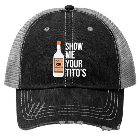Show Me Your Tito's, Funny Vodka Trucker Hats Trucker Hats