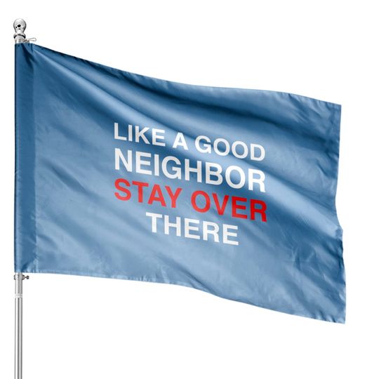 Like A Good Neighbor Stay Over There House Flags