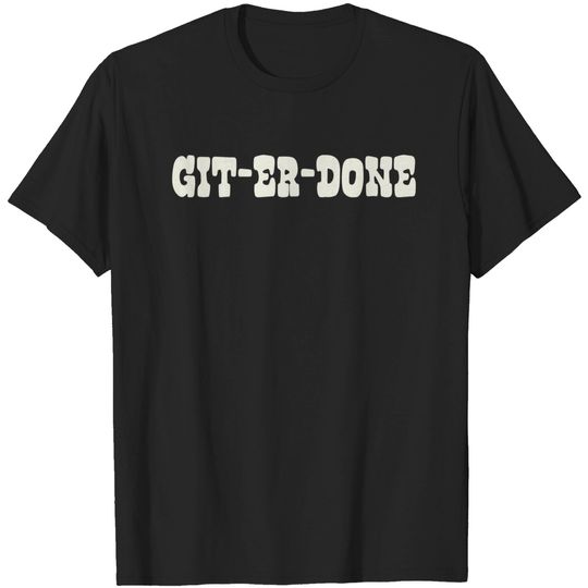 Git Er Done - Git Er Done - T-Shirt