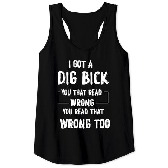 I Got A Dig Bick Adult Humor Offensive Graphic Novelty Sarcastic Funny - Funny Saying - Tank Tops