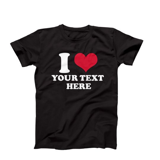 Custom Shirt, I Love Custom T-Shirt, I Heart Custom Text Shirt