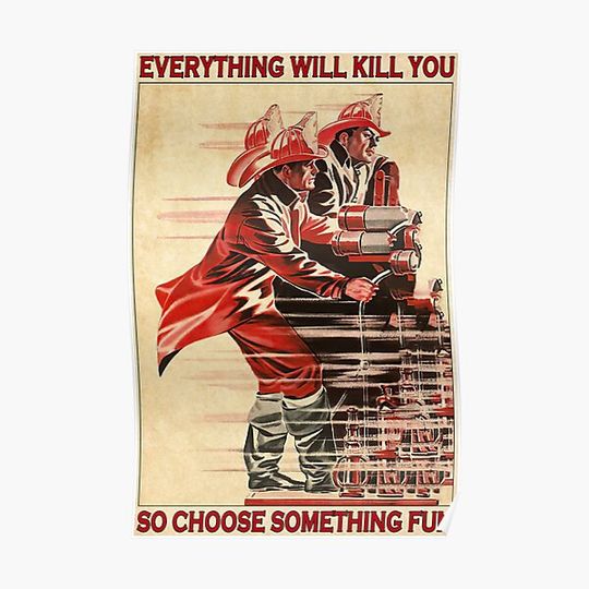Everything Will Kill You So Choose Something Fun firefighter Premium Matte Vertical Poster