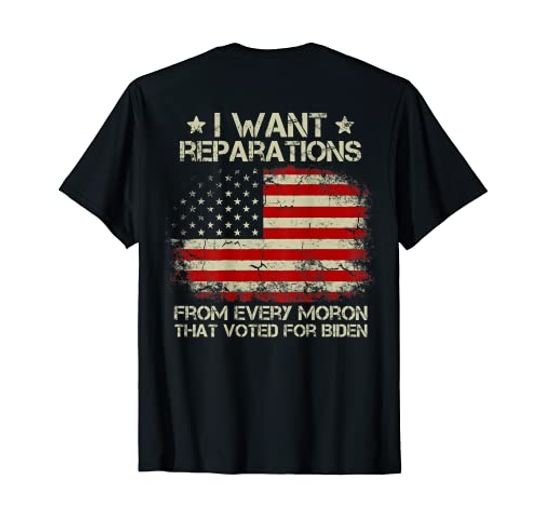I Want Reparations From Every Moron That Voted Biden ON BACK T-Shirt