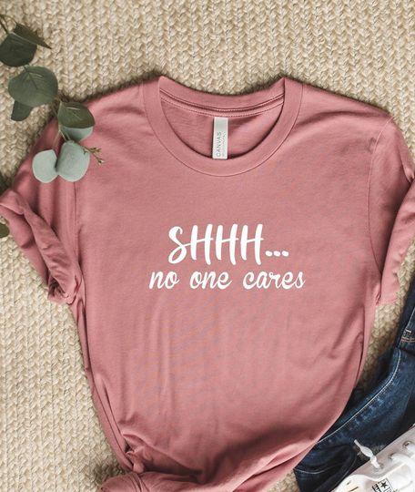 Shhh No One Cares Shirt, Funny Sayings Shirt, Funny Quotes Shirt For Women, Life Status Shirt, Sarcasm Shirt