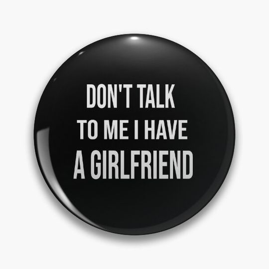 Don't Talk To ME I Have A Girlfriend Pin Button