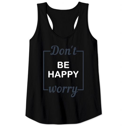 Don't Be Happy Worry - Funny Tank Tops