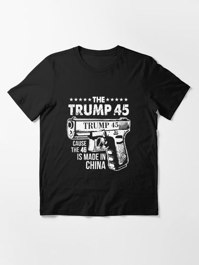 The Trump 45 Cause The 46 Is Made In China | Essential T-Shirt