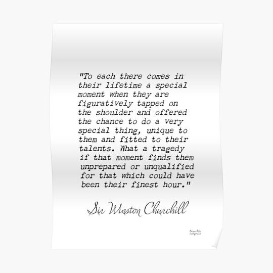 Sir Winston Churchill, To each there comes in their lifetime a special moment when they are figuratively tpped on the... Premium Matte Vertical Poster