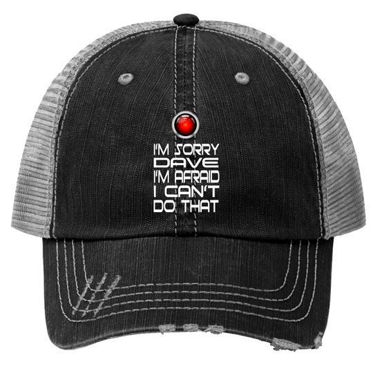 Im Sorry Dave Im Afraid I Cant Do That - 2000 A Space Odyssey Quote Trucker Hats