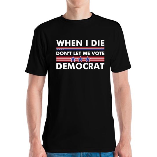 Funny When I Die Dont Let Me Vote Democrat T-Shirt