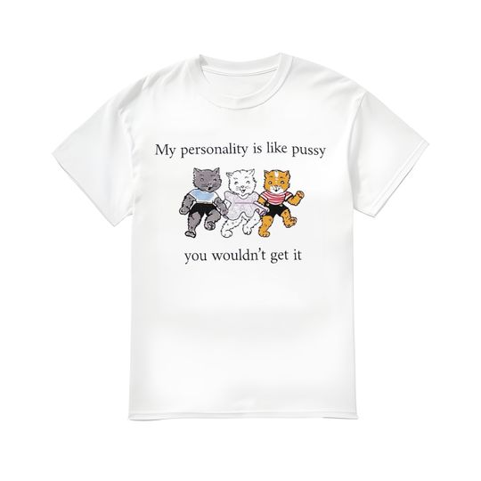 My Personality Is Like Pussy You Wouldn't Get It Shirt,