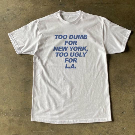 Too Dumb For New York Too Ugly For LA  T Shirt