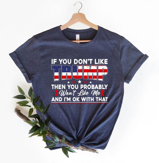 If You Don't Like Trump Then You Probably Don't Like Me Trump 2024 Shirt
