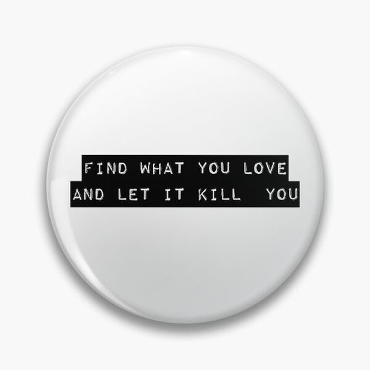 Find what you love and let it kill you - Charles Bukowski quote Pin Button