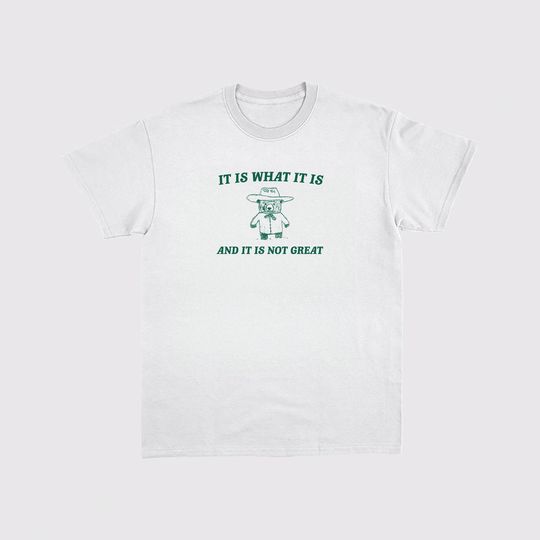 It is what it is and it ain't great Tee