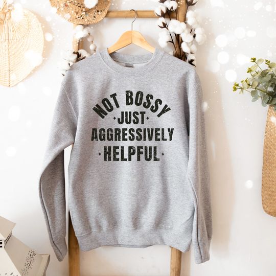 Bossy Sweatshirt, Not Bossy Just Aggressively Helpful Shirt, Sarcastic Sweatshirt