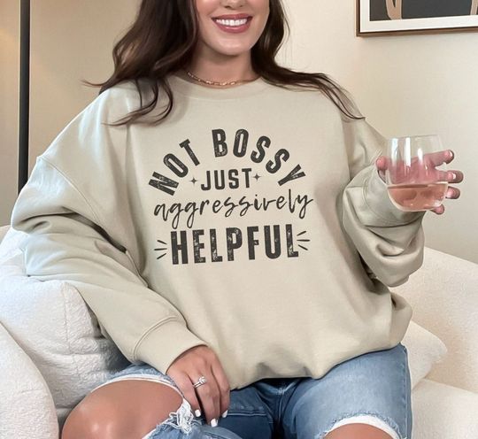 Not Bossy, Just Aggressively Helpful Sweatshirt, A Cool Gift for Moms and Bossy Friends