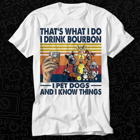 That's What I Do I Drink Bourbon Shirt, Pet Dogs And I Know Things T Shirt