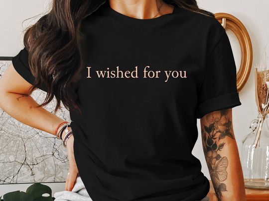 Inspirational Quote T-Shirt - "I Wished For You" - Positive Message Tee