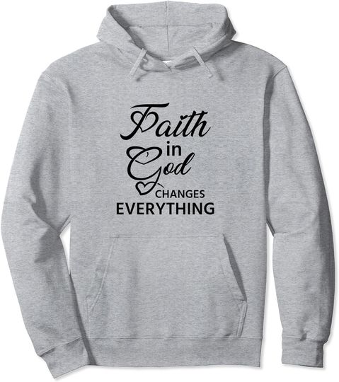 Faith In God Changes Everything, Religious Christian Quote Pullover Hoodie
