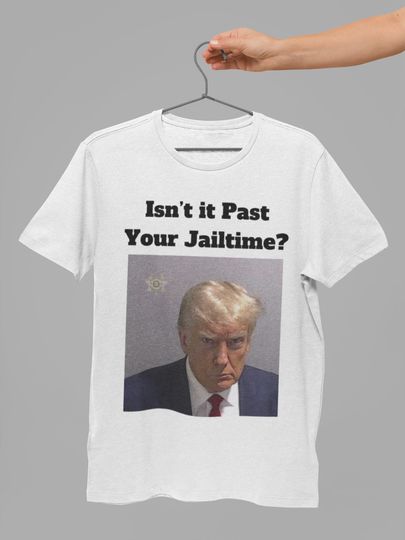Isn't it Past Your Jailtime? Trump Mugshot T-Shirt, Funny Trump Shirt