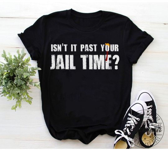 Isn't It Past Your Jail Time T-Shirt funny Trump quotes
