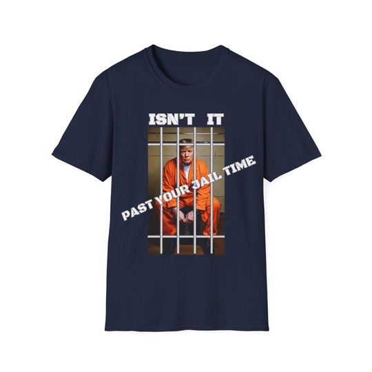 Trump for Prison Tee Shirt - Political Tee - Isn't it past your jail time