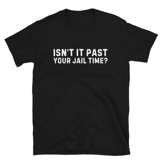 Isn't It Past Your Jail Time Funny Quote shirt