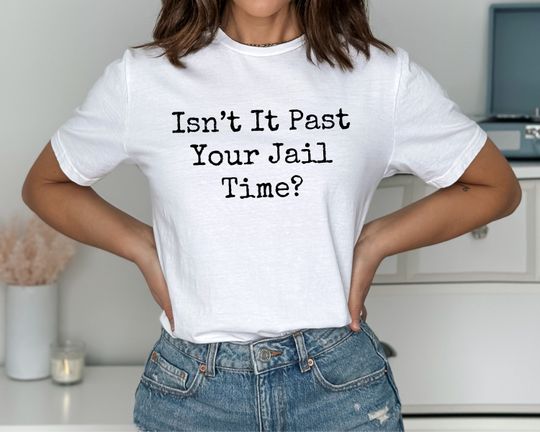 Great Gift, Funny Shirt. Isnt It Past Your Jail Time Shirt