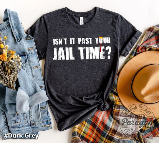 Isn't It Past Your Jail Time T-Shirt, Funny Trump Quote shirt