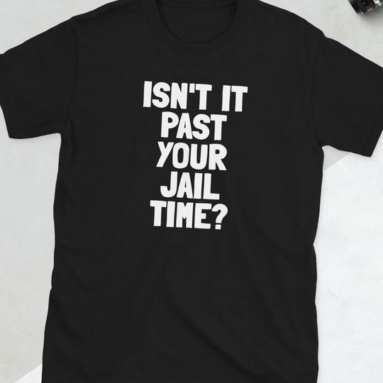 Isnt It Past Your Jail Time Shirt