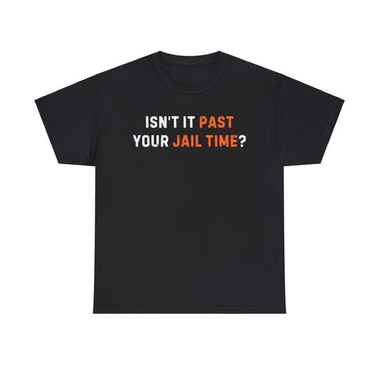 Isn't it past your jail time? T-shirt,Trump Tshirt, Funny Political Shirt