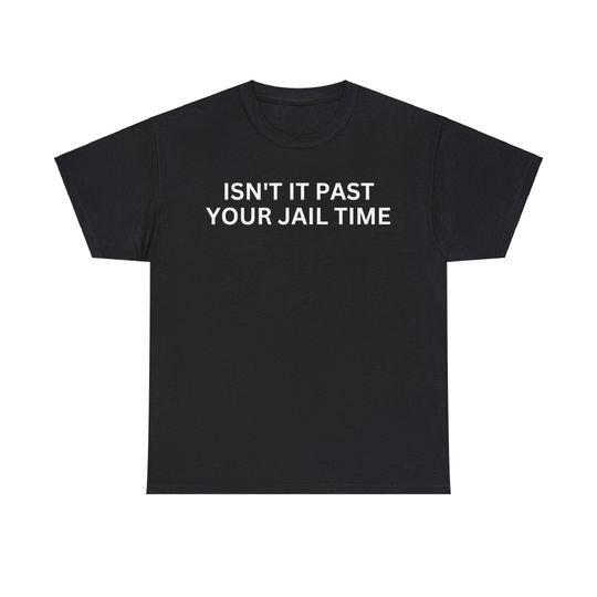Isn't it past your jail time? T-shirt, Trump Tshirt, Funny Political Shirt